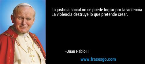 La justicia social no se puede lograr por la violencia. La v... - Juan Pablo II