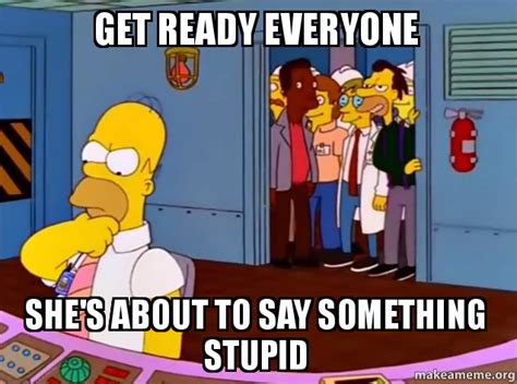 Get ready, everyone she's about to say something stupid | Get Ready, Everybody. He’s About To Do ...