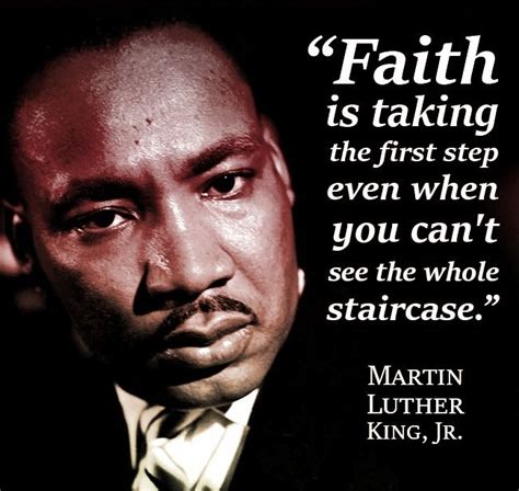 “Faith is taking the first step even when you can't see the whole staircase.” ― Martin Luther ...