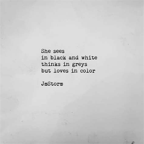 She sees in black and white thinks in gray but loves in color JmStorm | Words quotes, True ...