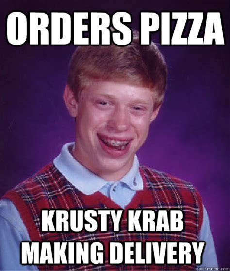 orders pizza krusty krab making delivery - Bad Luck Brian - quickmeme