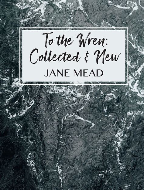 To the Wren: Collected & New Poems by Jane Mead | Goodreads