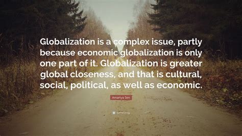 Amartya Sen Quote: “Globalization is a complex issue, partly because economic globalization is ...
