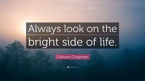 Graham Chapman Quote: “Always look on the bright side of life.” (12 wallpapers) - Quotefancy