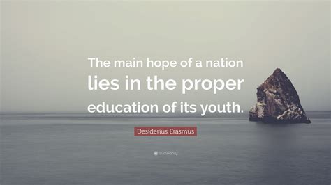 Desiderius Erasmus Quote: “The main hope of a nation lies in the proper education of its youth.”