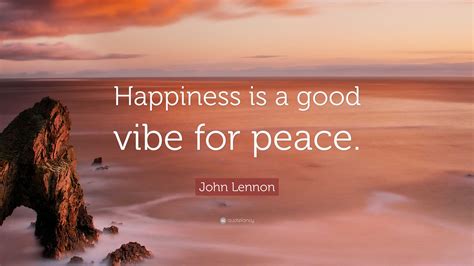 John Lennon Quote: “Happiness is a good vibe for peace.”