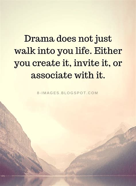 Drama Quotes Drama does not just walk into you life. Either you create it, invite it, or ...