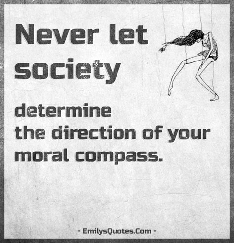 Never let society determine the direction of your moral compass ...