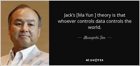 Masayoshi Son quote: Jack's [Ma Yun ] theory is that whoever controls data...