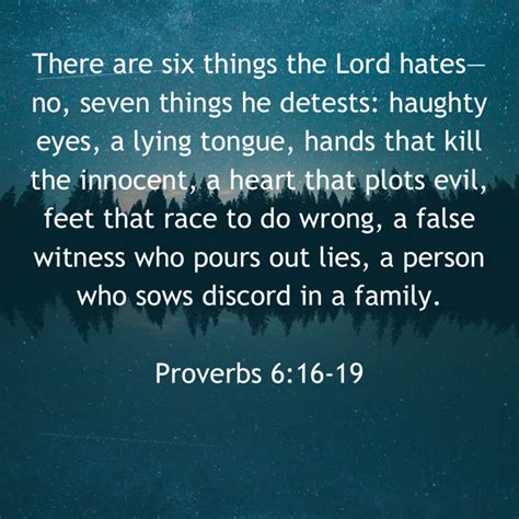 Proverbs 6:16-19 There are six things the LORD hates— no, seven things he detests: haughty eyes ...