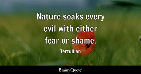 Tertullian - Nature soaks every evil with either fear or...