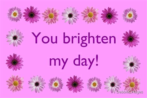 "You Brighten My Day" by DebbieCHayes | Redbubble