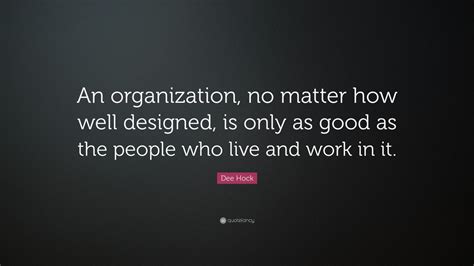 Dee Hock Quote: “An organization, no matter how well designed, is only ...