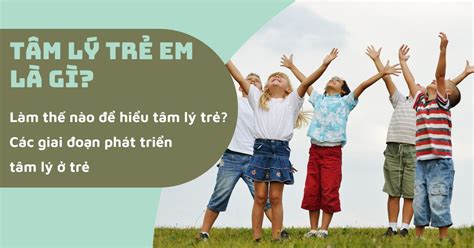 Tâm lý trẻ em là gì? Các giai đoạn phát triển tâm lý ở trẻ