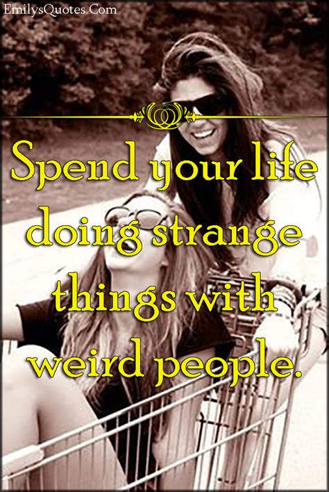 Spend your life doing strange things with weird people | Popular ...