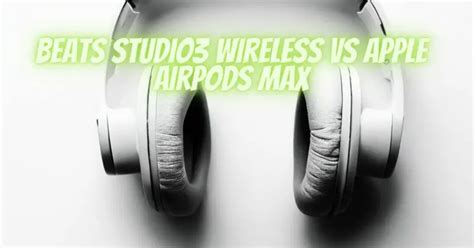 Beats Studio3 Wireless VS Apple AirPods Max - All For Turntables