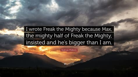 Rodman Philbrick Quote: “I wrote Freak the Mighty because Max, the mighty half of Freak the ...