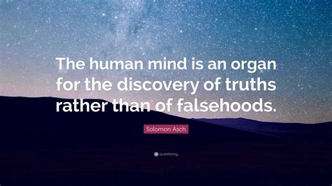 Solomon Asch Quote: “The human mind is an organ for the discovery of truths rather than of ...