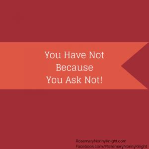 You have not, because You ask not... | Rosemary Nonny Knight