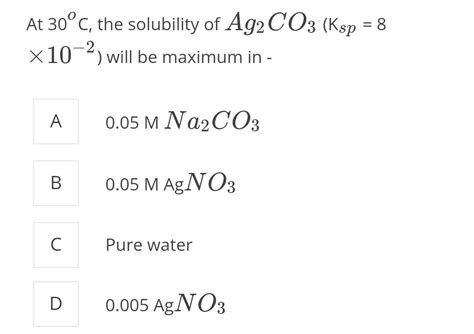 At 30^∘C , the solubility of Ag2CO3(Ksp = 8 × 10^-2) will be maximum in: