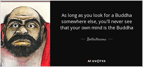 Bodhidharma quote: As long as you look for a Buddha somewhere else...