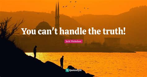 You can't handle the truth!... Quote by Jack Nicholson - QuotesLyfe