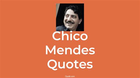 2+ Chico Mendes Quotes and Sayings - QUOTLR