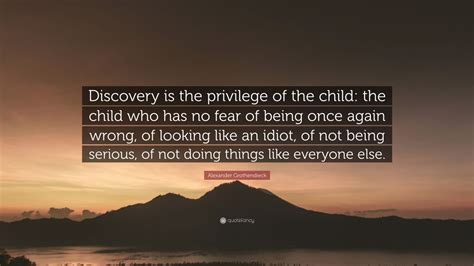 Alexander Grothendieck Quote: “Discovery is the privilege of the child ...