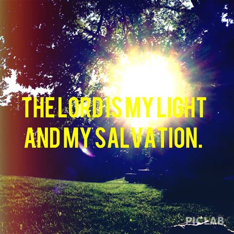 The Lord is my light and my salvation.