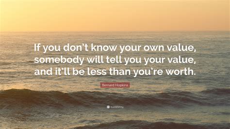 Bernard Hopkins Quote: “If you don’t know your own value, somebody will tell you your value, and ...