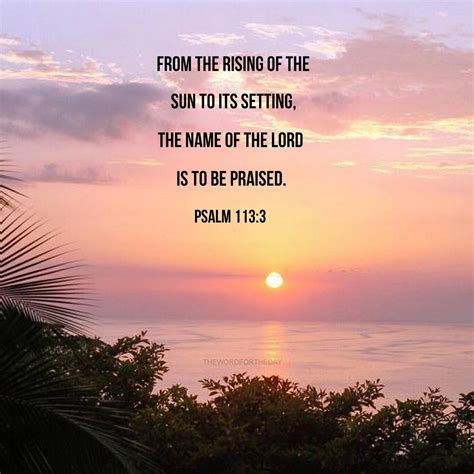 Psalm 113:3 From the rising of the sun to its going down The Lord’s name is to be praised. “From ...