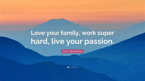 Gary Vaynerchuk Quote: “Love your family, work super hard, live your ...