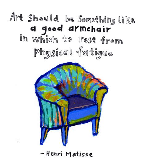 "Art should be something like a good armchair in which to rest from ...