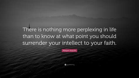 Margot Asquith Quote: “There is nothing more perplexing in life than to ...