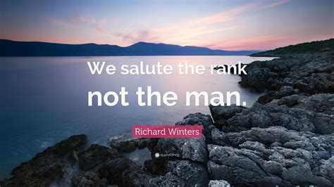 Richard Winters Quote: “We salute the rank not the man.”