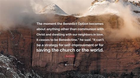 Rod Dreher Quote: “The moment the Benedict Option becomes about anything other than communion ...