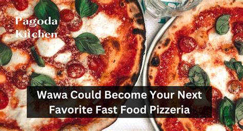 Wawa Could Become Your Next Favorite Fast Food Pizzeria - Pagoda Kitchen