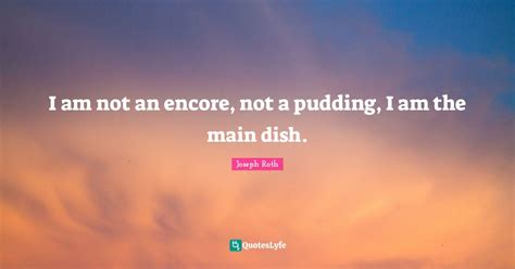 I am not an encore, not a pudding, I am the main dish.... Quote by ...