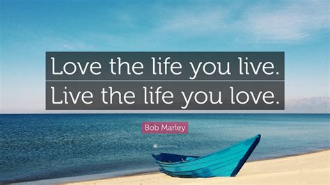 Bob Marley Quote: “Love the life you live. Live the life you love.” (25 ...