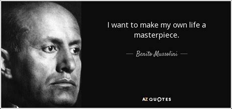 Benito Mussolini quote: I want to make my own life a masterpiece.