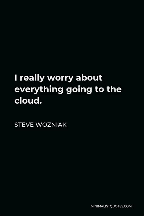 Steve Wozniak Quote: I really worry about everything going to the cloud.