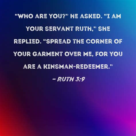 Ruth 3:9 "Who are you?" he asked. "I am your servant Ruth," she replied ...