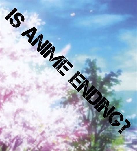 Is anime ending? | Anime Amino