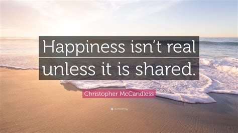 Christopher McCandless Quote: “Happiness isn’t real unless it is shared.”