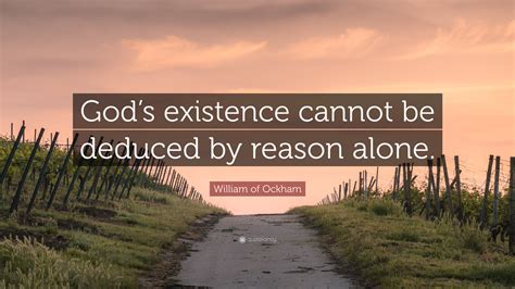 William of Ockham Quote: “God’s existence cannot be deduced by reason ...