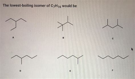 Solved The lowest-boiling isomer of C7H16 would be с D | Chegg.com