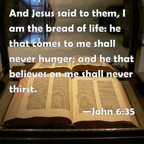 John 6:35 And Jesus said to them, I am the bread of life: he that comes ...