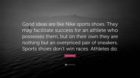 Felix Dennis Quote: “Good ideas are like Nike sports shoes. They may facilitate success for an ...