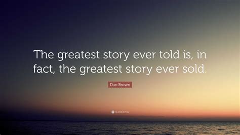 Dan Brown Quote: “The greatest story ever told is, in fact, the greatest story ever sold.”