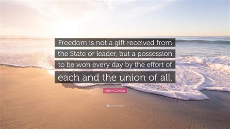 Albert Camus Quote: “Freedom is not a gift received from the State or ...